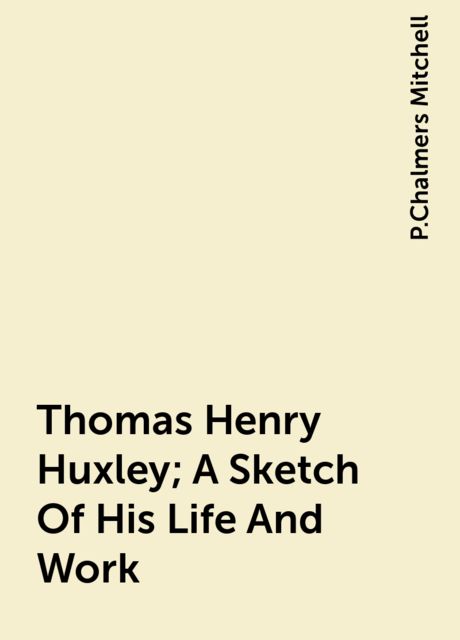 Thomas Henry Huxley; A Sketch Of His Life And Work