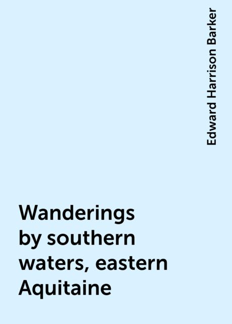 Wanderings by southern waters, eastern Aquitaine