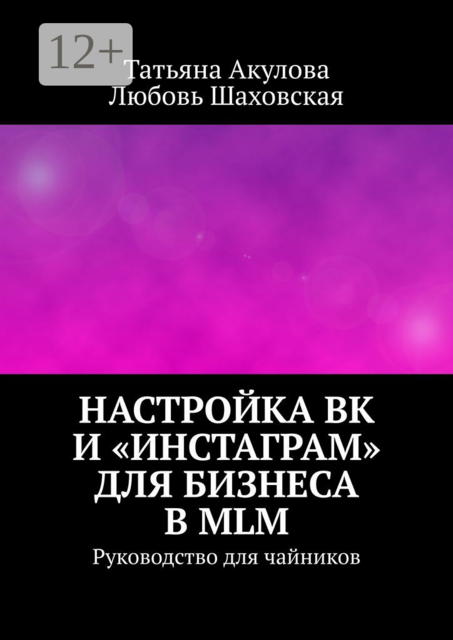 Настройка ВК и «Инстаграм» для бизнеса в MLM. Руководство для чайников, Любовь Шаховская, Татьяна Акулова