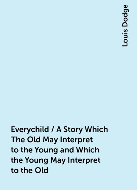 Everychild / A Story Which The Old May Interpret to the Young and Which the Young May Interpret to the Old