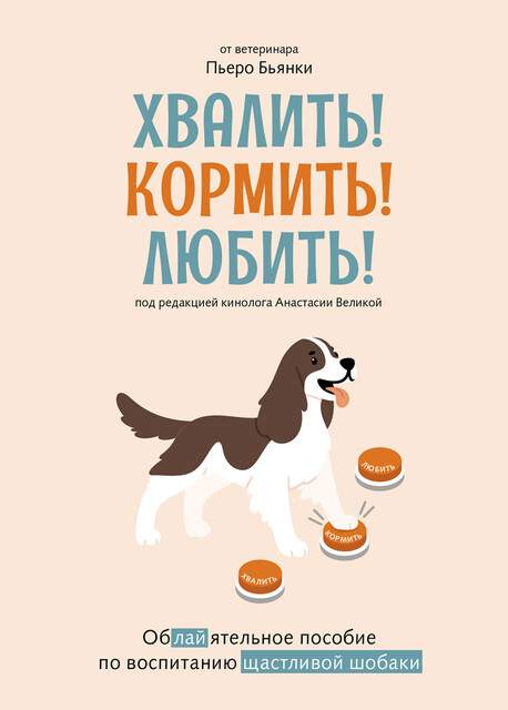 Хвалить! Кормить! Любить! Обаятельное пособие по воспитанию счастливой собаки