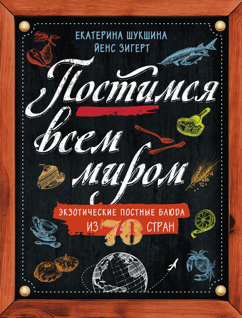 Постимся всем миром. Экзотические постные блюда из 70 стран, Екатерина Шукшина, Йенс Зигерт