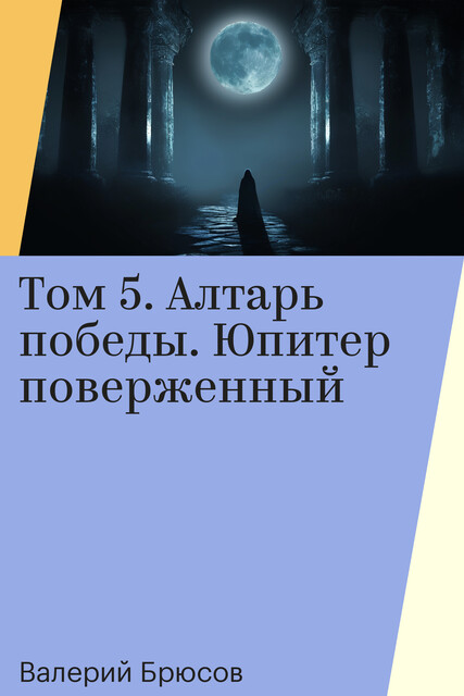 Том 5. Алтарь победы. Юпитер поверженный, Валерий Брюсов