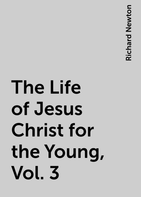 The Life of Jesus Christ for the Young, Vol. 3