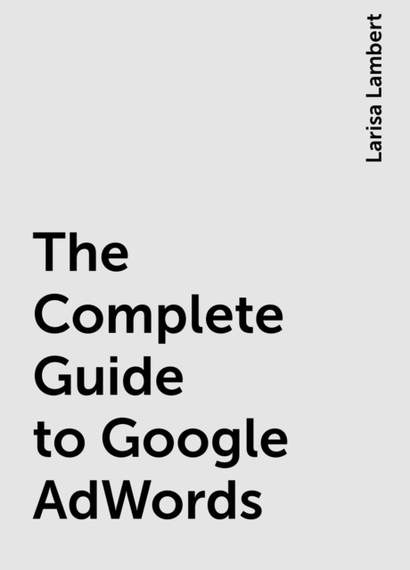 The Complete Guide to Google AdWords