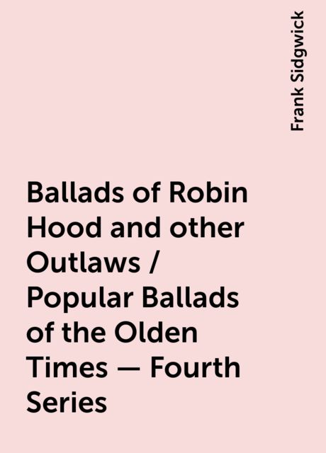 Ballads of Robin Hood and other Outlaws / Popular Ballads of the Olden Times - Fourth Series