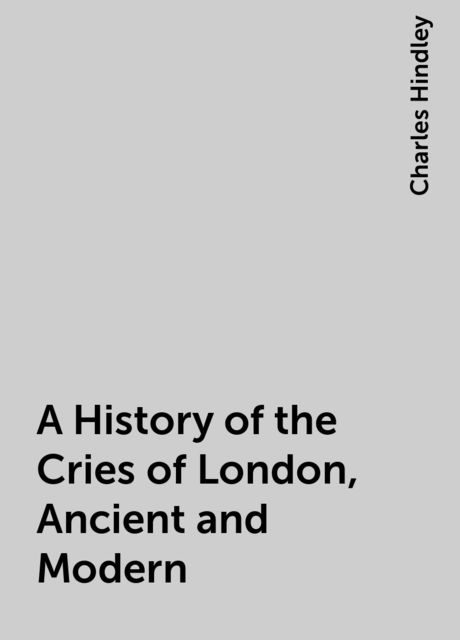 A History of the Cries of London, Ancient and Modern
