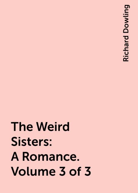 The Weird Sisters: A Romance. Volume 3 of 3