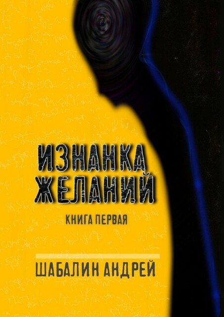 Изнанка желаний. Книга первая, Андрей Шабалин