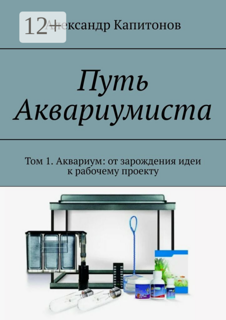 Путь Аквариумиста. Том 1. Аквариум: от зарождения идеи к рабочему проекту