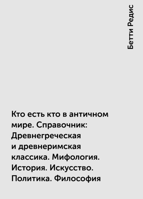 Кто есть кто в античном мире. Справочник: Древнегреческая и древнеримская классика. Мифология. История. Искусство. Политика. Философия