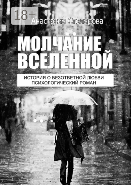 МОЛЧАНИЕ ВСЕЛЕННОЙ. История о безответной любви. Психологический роман, Анастасия Столярова