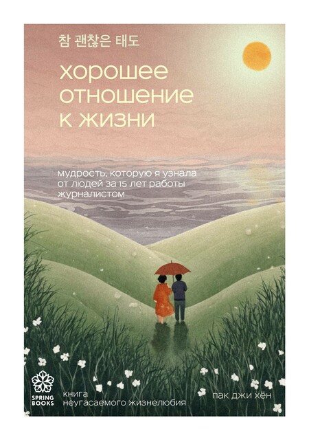 Хорошее отношение к жизни. Мудрость, которую я узнала от людей за 15 лет работы журналистом, Пак Джи Хён