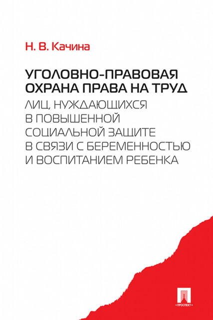 Уголовно-правовая охрана права на труд лиц, нуждающихся в повышенной социальной защите в связи с беременностью и воспитанием ребенка, Н.В. Качина