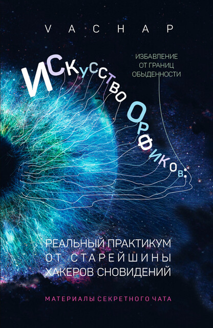 Искусство Орфиков: избавление от границ обыденности. Реальный практикум от старейшины хакеров сновидений