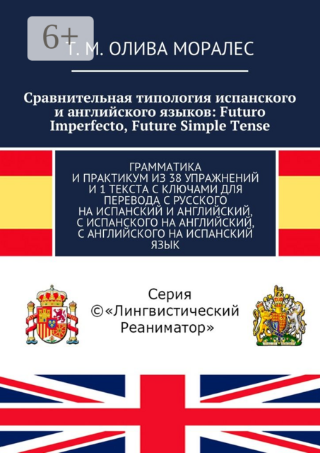 Сравнительная типология испанского и английского языков: Futuro Imperfecto, Future Simple Tense. Грамматика и практикум из 38 упражнений и 1 текста с ключами для перевода с русского на испанский и английский, с испанского на английский, с английского на и, Татьяна Олива Моралес