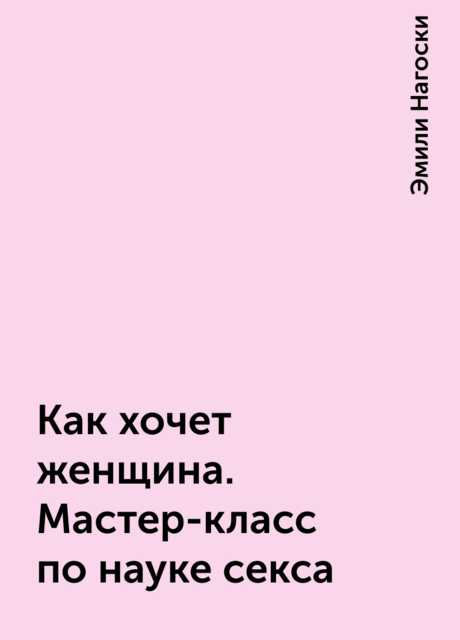 Как хочет женщина. Мастер-класс по науке секса