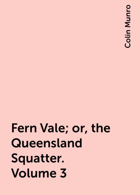 Fern Vale; or, the Queensland Squatter. Volume 3