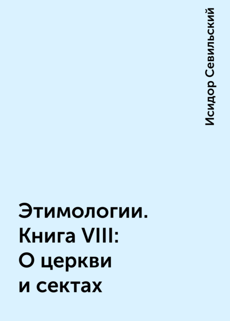 Этимологии. Книга VIII: О церкви и сектах