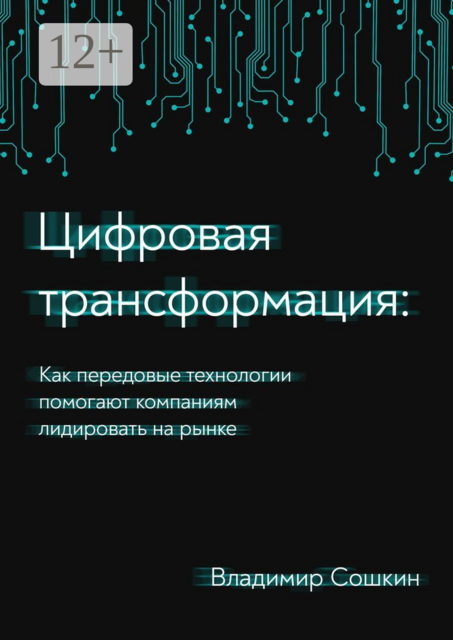 Цифровая трансформация. Как передовые технологии помогают компаниям лидировать на рынке, Владимир Сошкин
