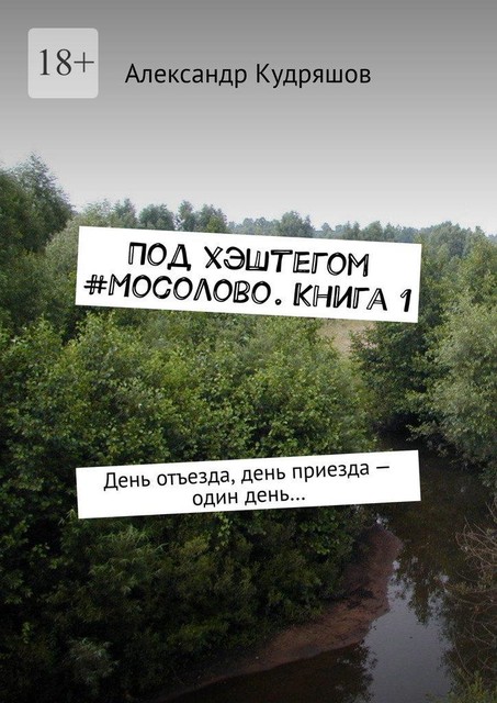Под хэштегом #Мосолово. Книга 1. День отъезда, день приезда — один день