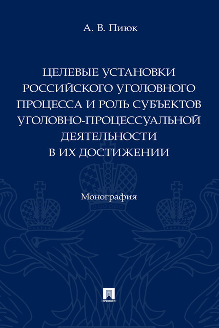 Целевые установки российского уголовного процесса и роль субъектов уголовно-процессуальной деятельности в их достижении. Монография, А.В. Пиюк