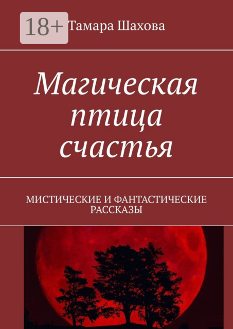 Магическая птица счастья. Мистические и фантастические рассказы, Тамара Шахова