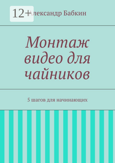 Монтаж видео для чайников. 5 шагов для начинающих, Александр Бабкин