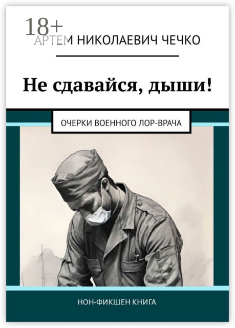 Не сдавайся, дыши!. Очерки военного ЛОР-врача
