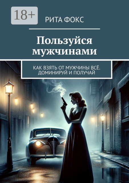 Пользуйся мужчинами. Как взять от мужчины всё. Доминируй и получай