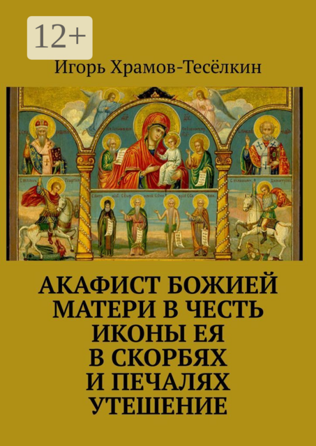 Акафист Божией Матери в честь иконы Ея В скорбях и печалях Утешение, Игорь Храмов-Тесёлкин