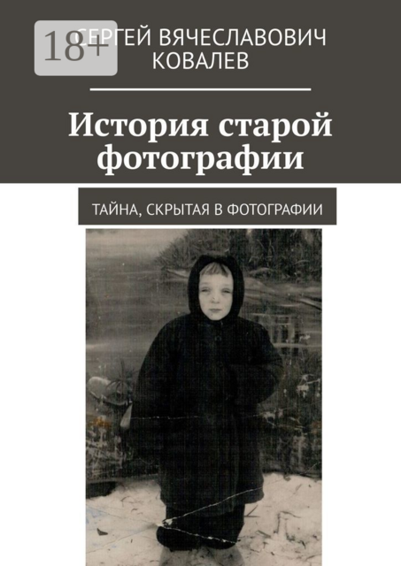 История старой фотографии. Тайна, скрытая в фотографии, Сергей Вячеславович Ковалев