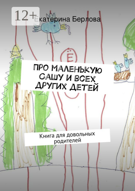 Про маленькую Сашу и всех других детей. Книга для довольных родителей, Екатерина Берлова