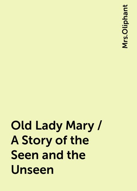 Old Lady Mary / A Story of the Seen and the Unseen