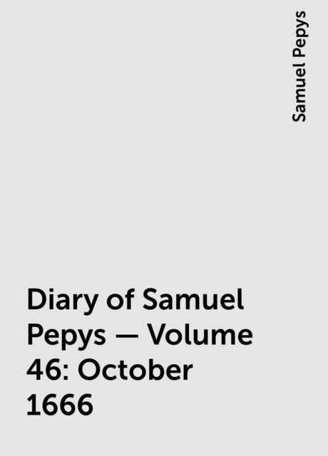 Diary of Samuel Pepys — Volume 46: October 1666
