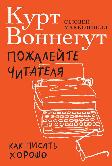 Пожалейте читателя: Как писать хорошо, Курт Воннегут, Сьюзен Макконнелл