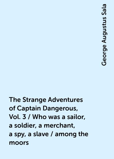 The Strange Adventures of Captain Dangerous, Vol. 3 / Who was a sailor, a soldier, a merchant, a spy, a slave / among the moors