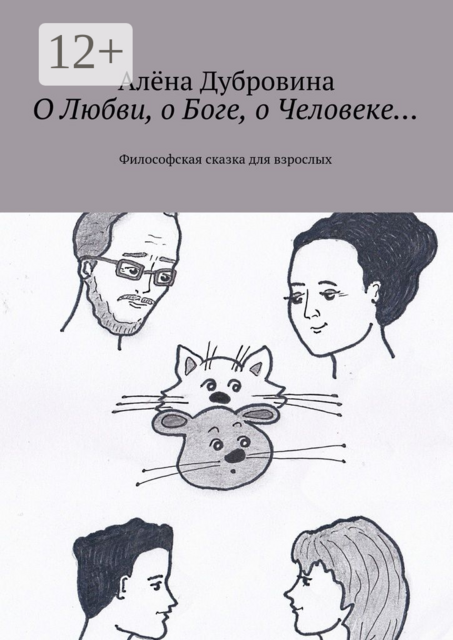 О Любви, о Боге, о Человеке…. Философская сказка для взрослых, Алёна Дубровина