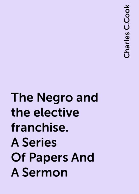 The Negro and the elective franchise. A Series Of Papers And A Sermon