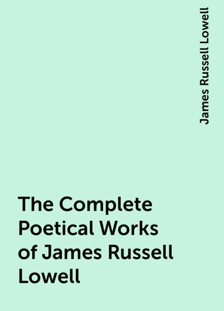 The Complete Poetical Works of James Russell Lowell