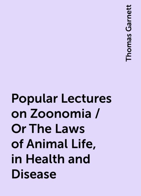 Popular Lectures on Zoonomia / Or The Laws of Animal Life, in Health and Disease