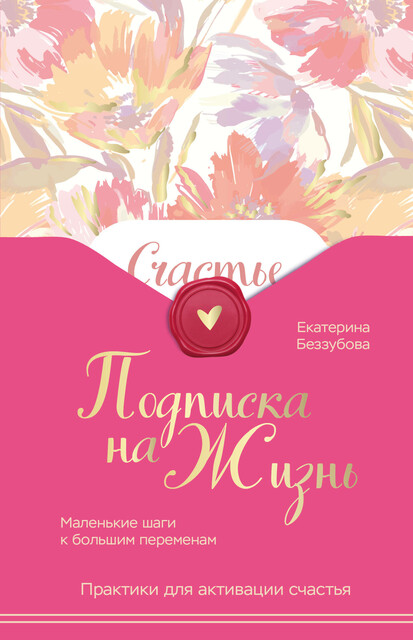 Подписка на жизнь. Маленькие шаги к большим переменам, Екатерина Беззубова