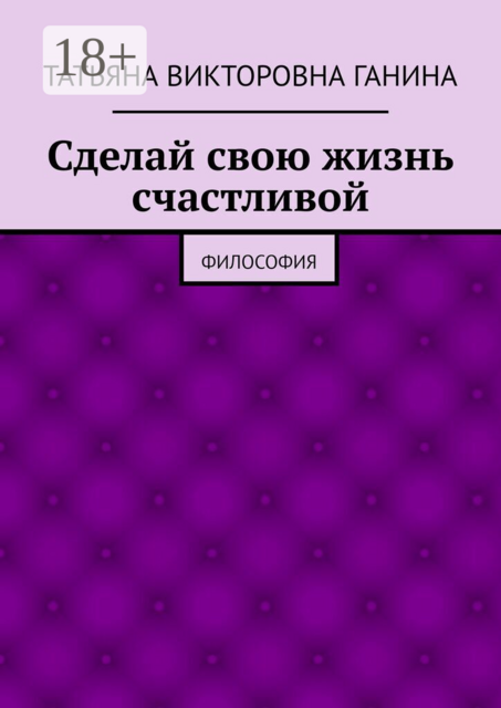 Сделай свою жизнь счастливой. Философия