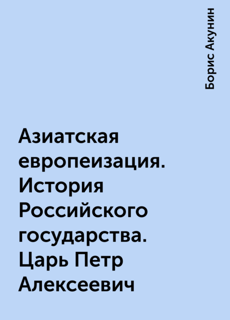 Азиатская европеизация. История Российского государства. Царь Петр Алексеевич