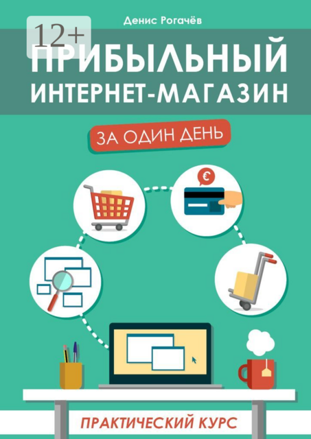 Прибыльный интернет-магазин за один день. Практический курс, Денис Рогачев