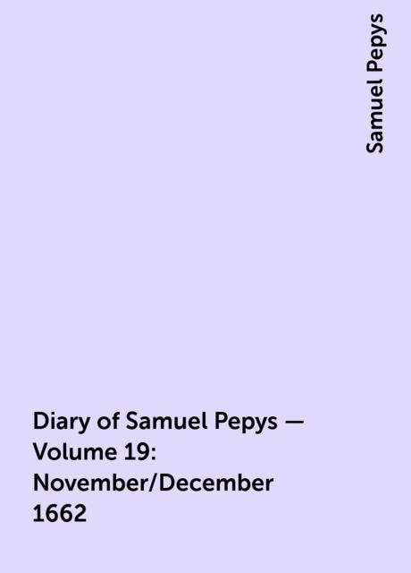 Diary of Samuel Pepys — Volume 19: November/December 1662
