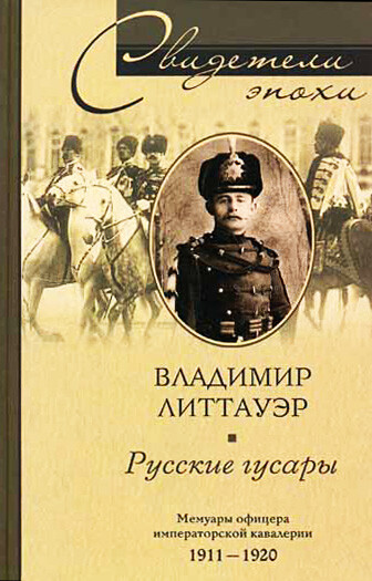 Русские гусары. Мемуары офицера императорской кавалерии. 1911–1920, Владимир Литтауэр