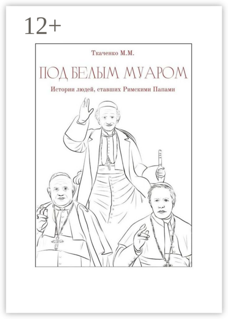 Под белым муаром. Истории людей, ставших Римскими Папами, Максим Ткаченко