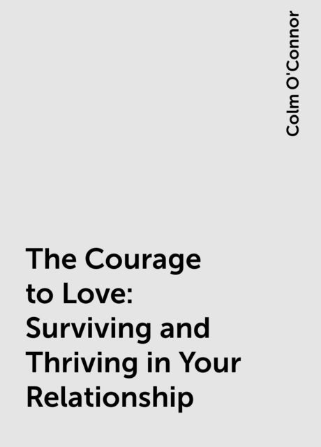 The Courage to Love: Surviving and Thriving in Your Relationship