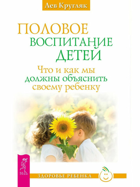 Половое воспитание детей. Что и как мы должны объяснить своему ребенку, Лев Кругляк